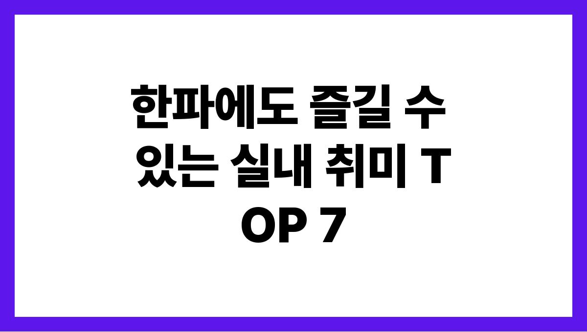 한파에도 즐길 수 있는 실내 취미 TOP 7