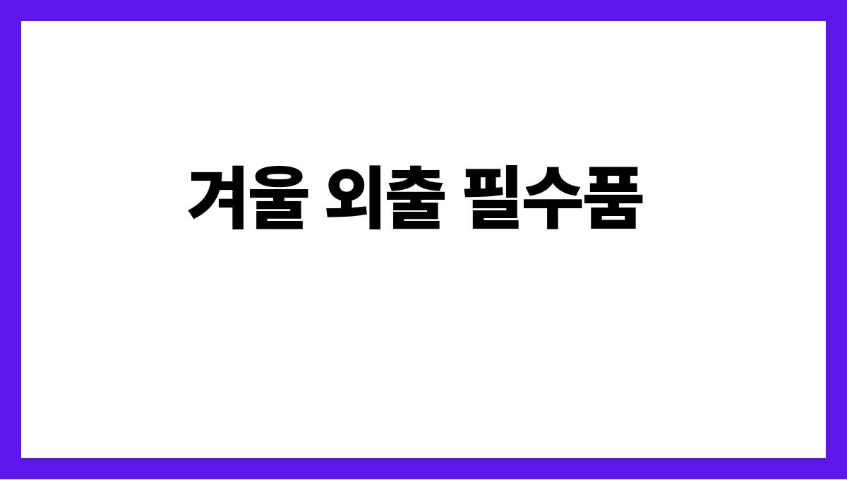 겨울철 필수 방한 아이템 추천 겨울 외출 필수품