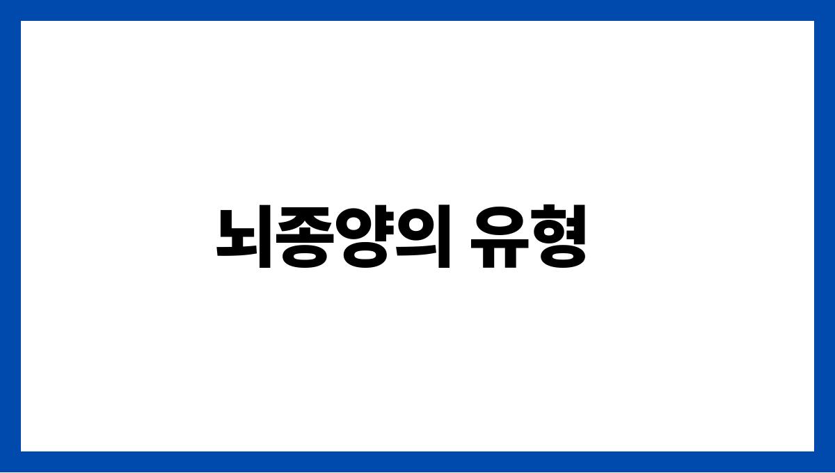 뇌종양(Brain Tumor) 뇌종양의 유형