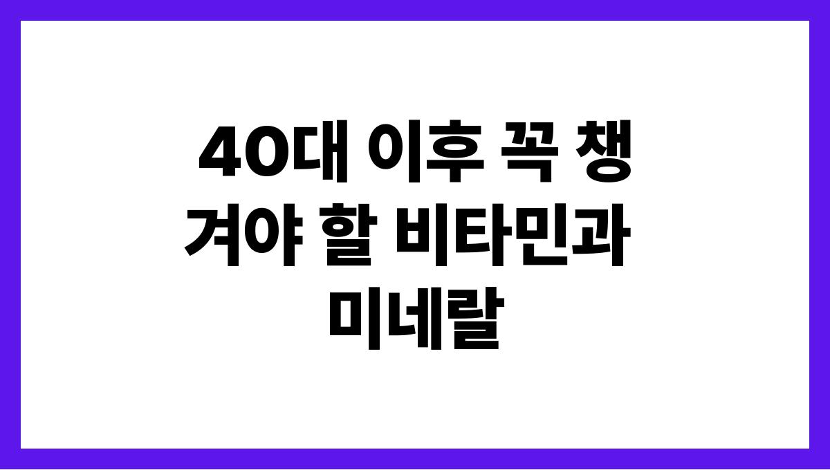 40대 이후 꼭 챙겨야 할 비타민과 미네랄