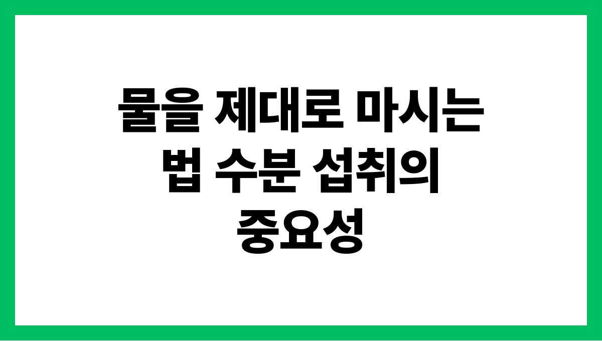 물을 제대로 마시는 법 수분 섭취의 중요성