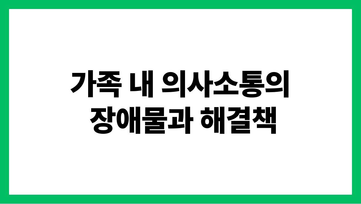 가족 내 의사소통의 장애물과 해결책