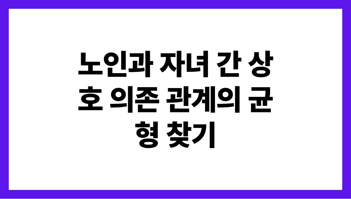 노인과 자녀 간 상호 의존 관계의 균형 찾기