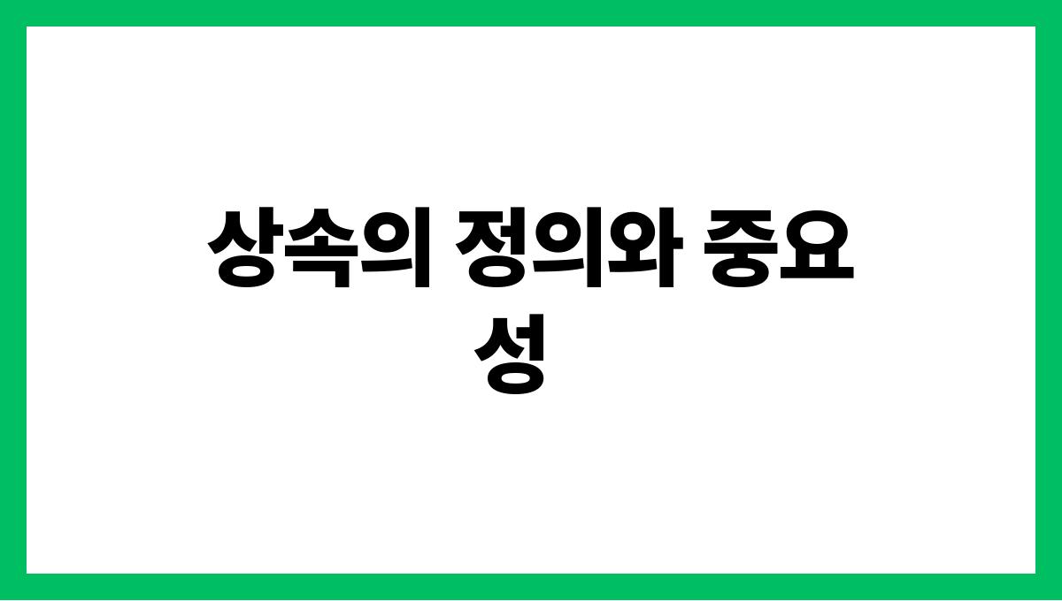 가족 내 재산 상속 문제 해결법 상속의 정의와 중요성