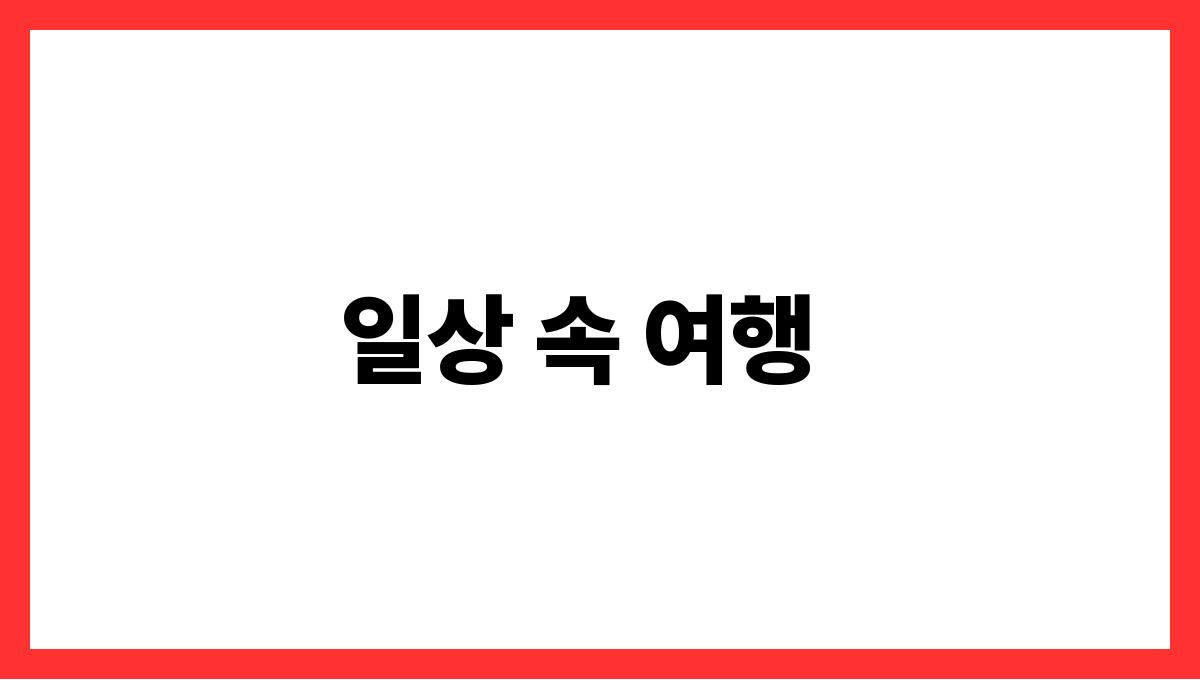 일상의 작은 변화 일상 속 여행