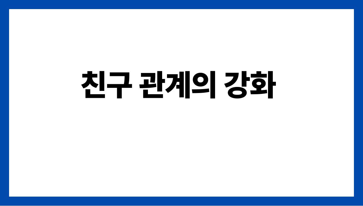 사회적 고립을 예방하는 건강한 소통법 친구 관계의 강화