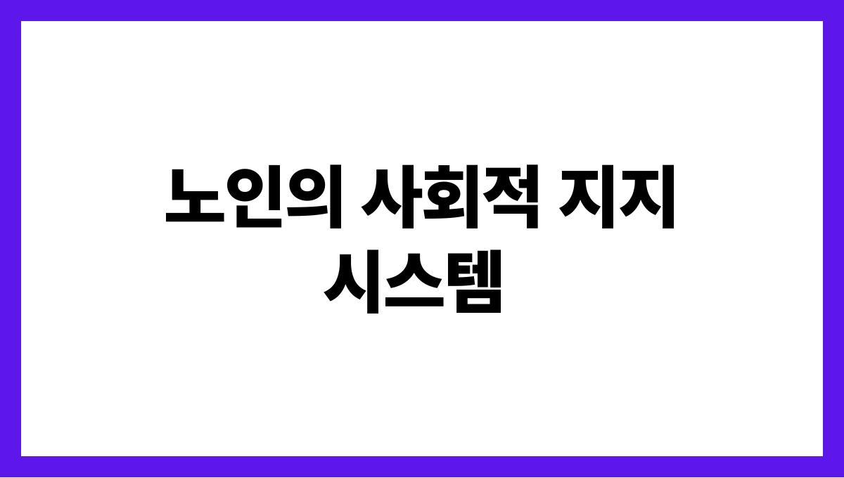 노인과 자녀 간 상호 의존 관계의 균형 찾기 노인의 사회적 지지 시스템