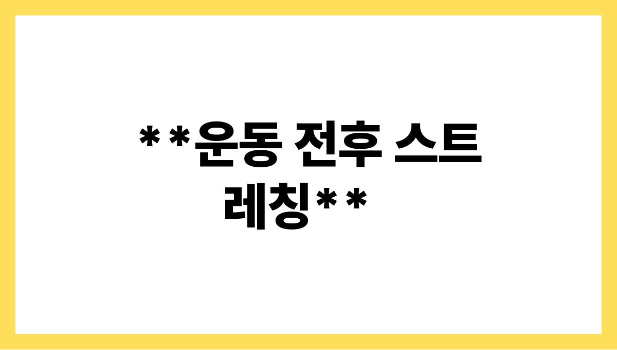 운동 초보를 위한 올바른 자세 가이드 **운동 전후 스트레칭**