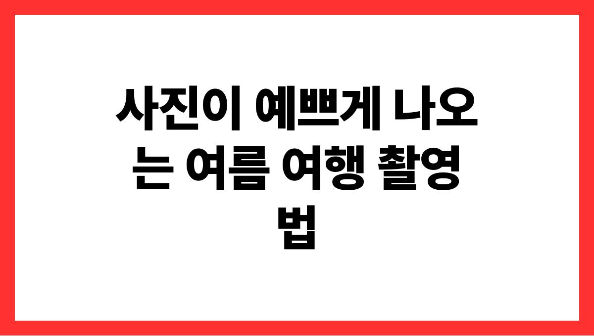 사진이 예쁘게 나오는 여름 여행 촬영법
