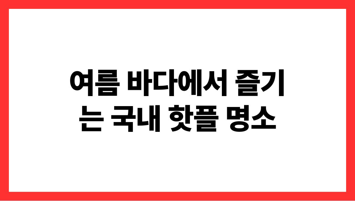 여름 바다에서 즐기는 국내 핫플 명소
