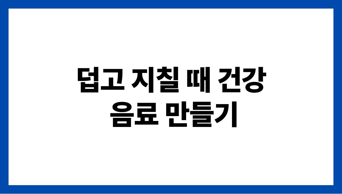 덥고 지칠 때 건강 음료 만들기