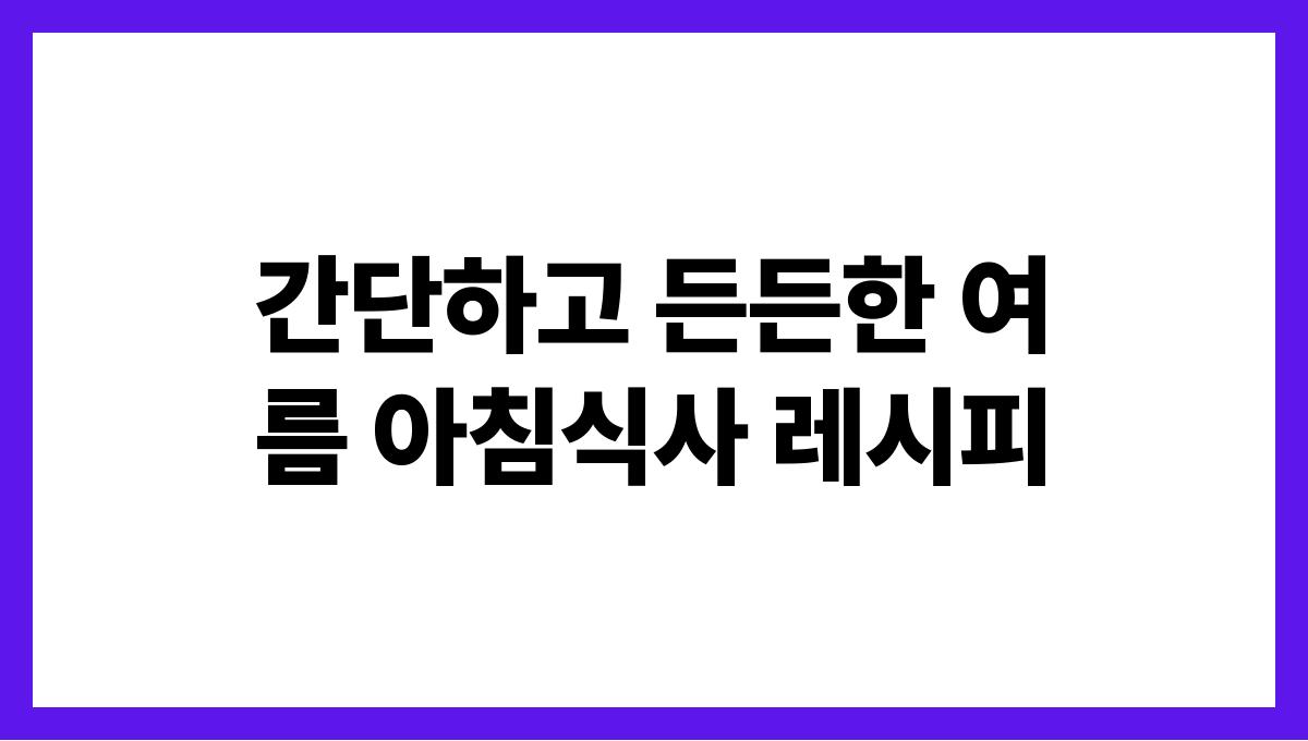 간단하고 든든한 여름 아침식사 레시피