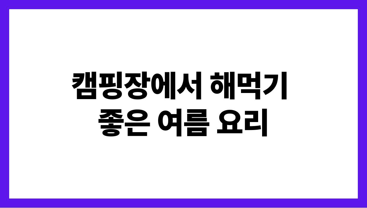 캠핑장에서 해먹기 좋은 여름 요리