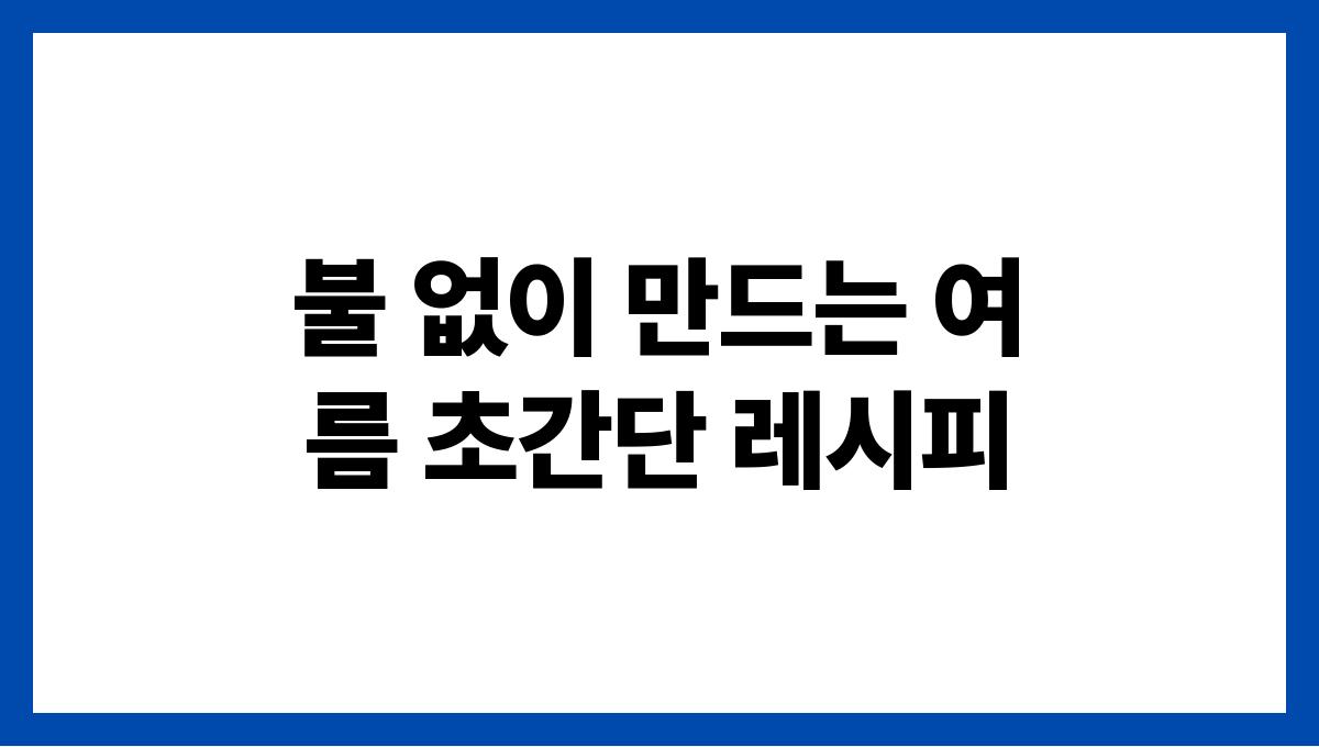 불 없이 만드는 여름 초간단 레시피