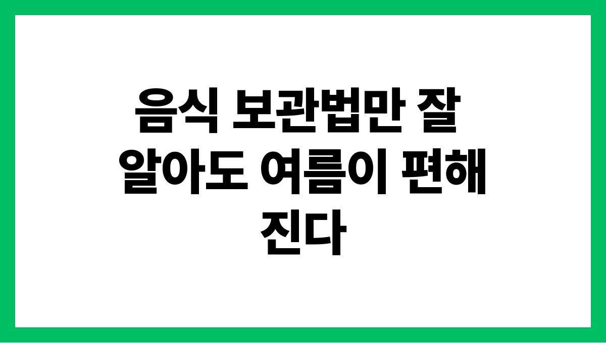 음식 보관법만 잘 알아도 여름이 편해진다