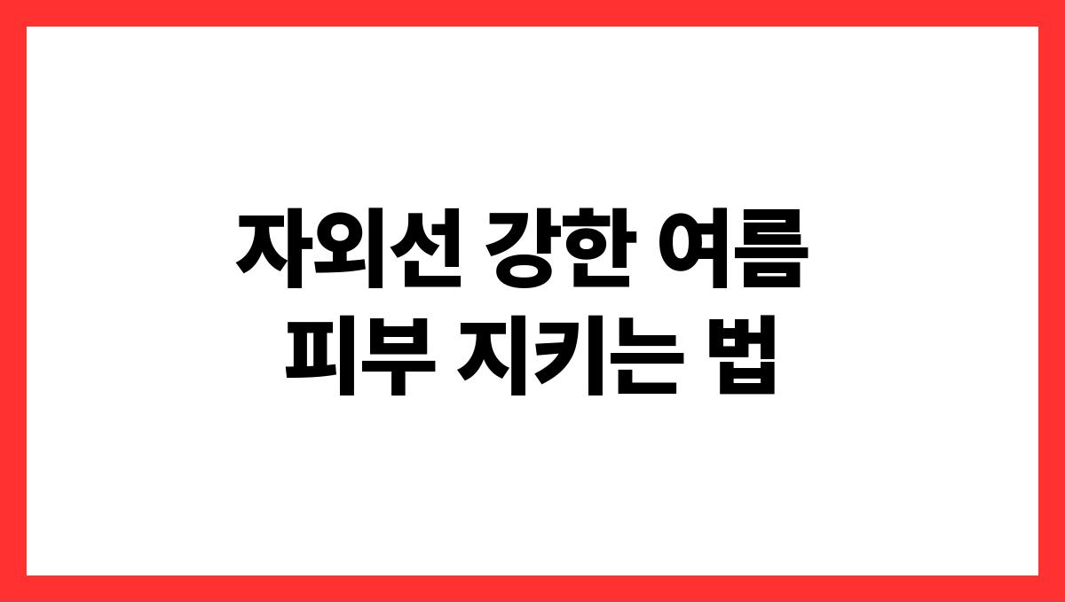 자외선 강한 여름 피부 지키는 법