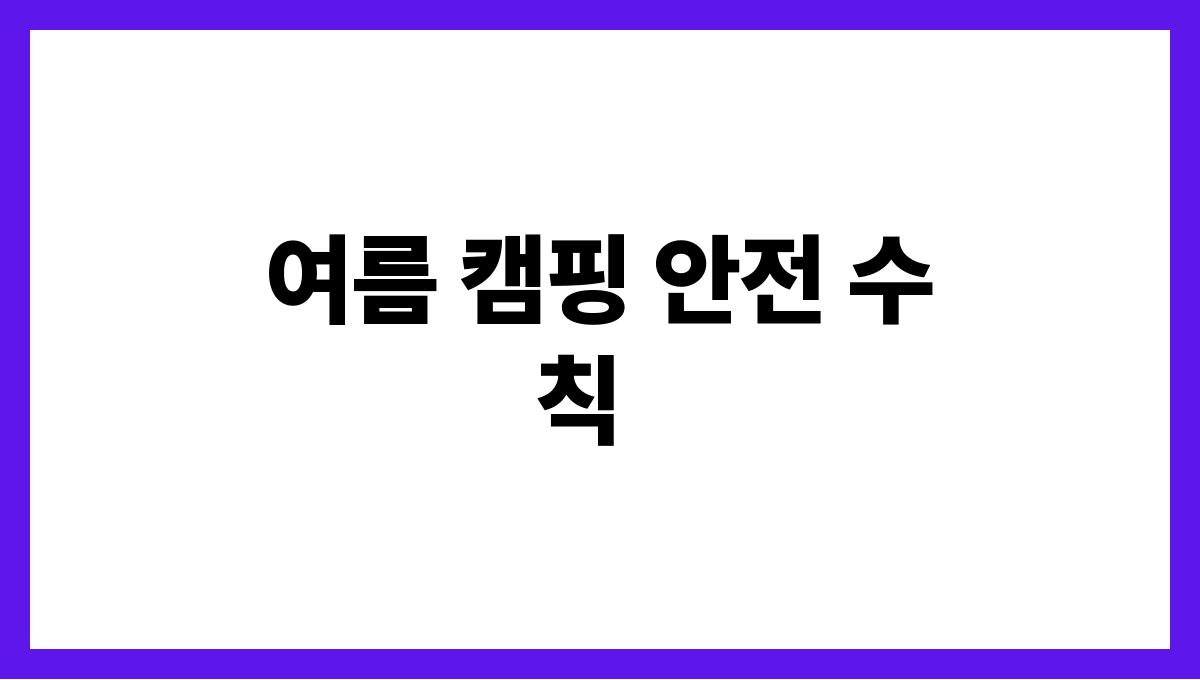 캠핑 초보자를 위한 여름 캠핑장 추천 여름 캠핑 안전 수칙