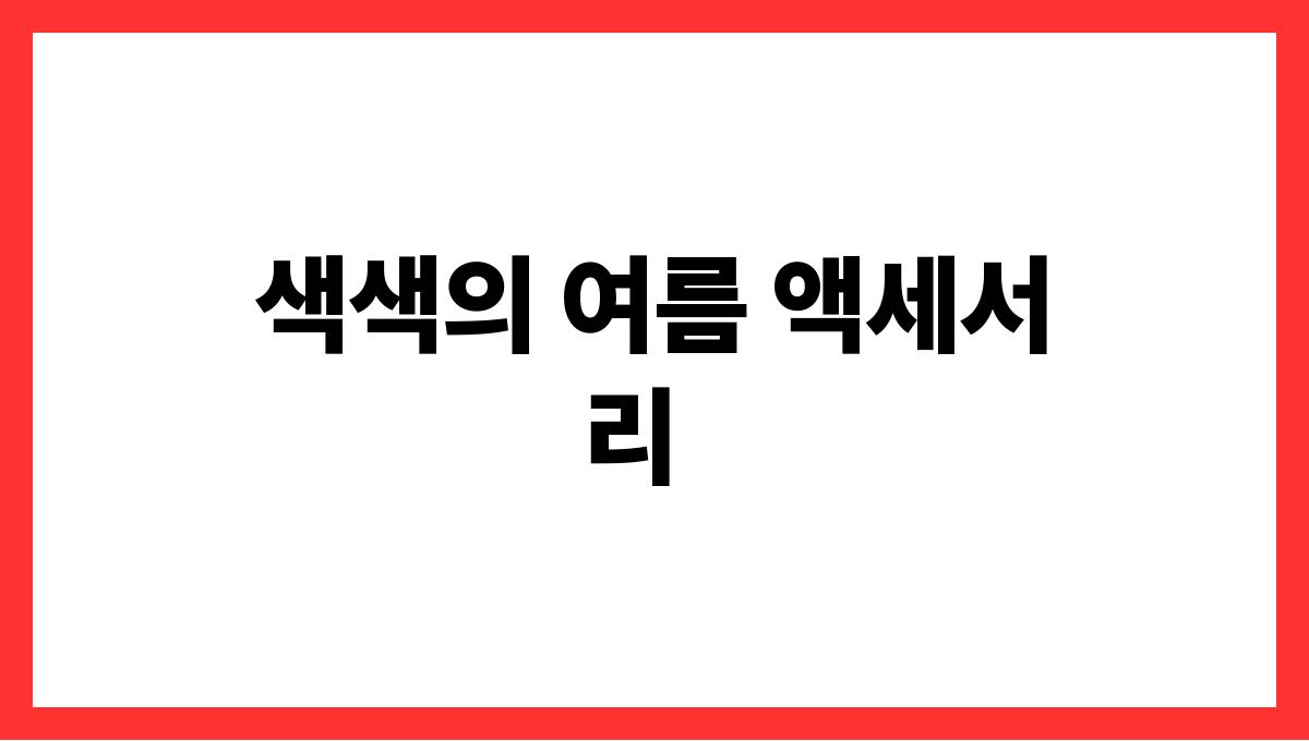 사진이 예쁘게 나오는 여름 여행 촬영법 색색의 여름 액세서리