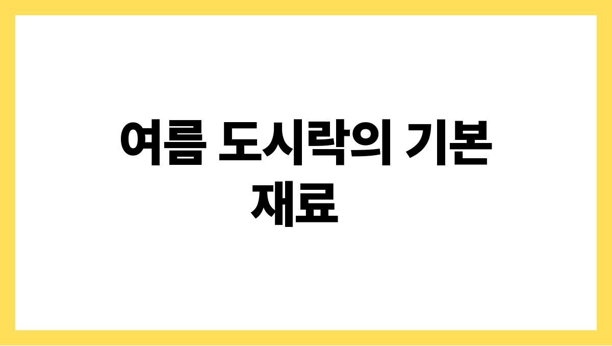 여름 도시락 메뉴 고민 끝내기 여름 도시락의 기본재료
