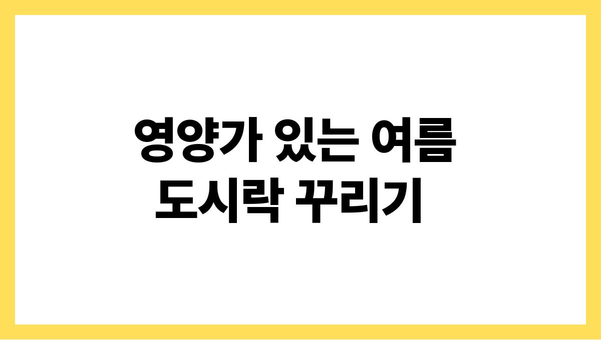 여름 도시락 메뉴 고민 끝내기 영양가 있는 여름 도시락 꾸리기
