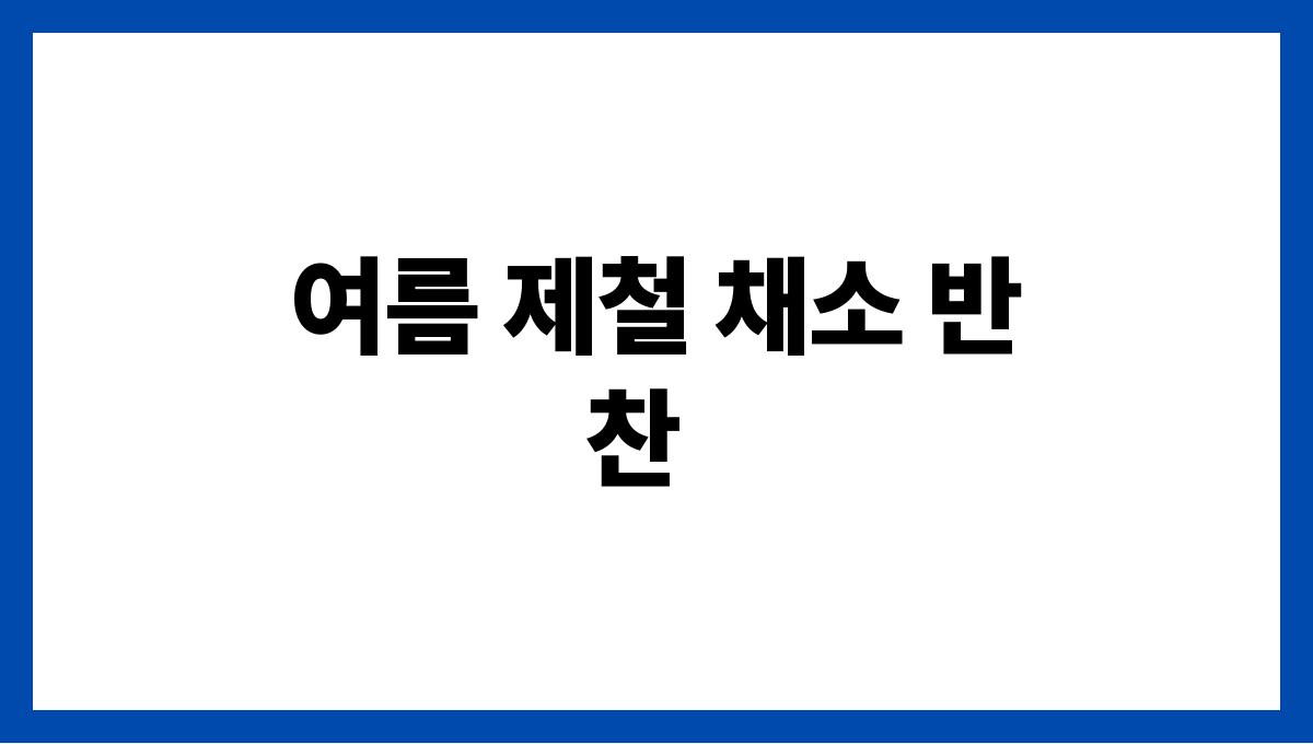 여름 집밥으로 좋은 반찬 조합 여름 제철 채소 반찬