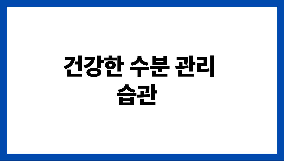 수분 보충이 중요한 여름 건강 상식 건강한 수분 관리 습관
