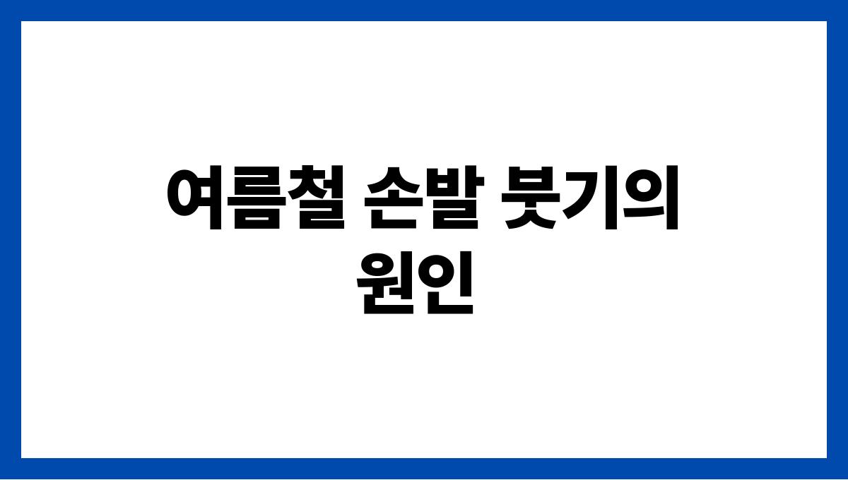 여름철 손발 붓기 없애는 법 여름철 손발 붓기의 원인
