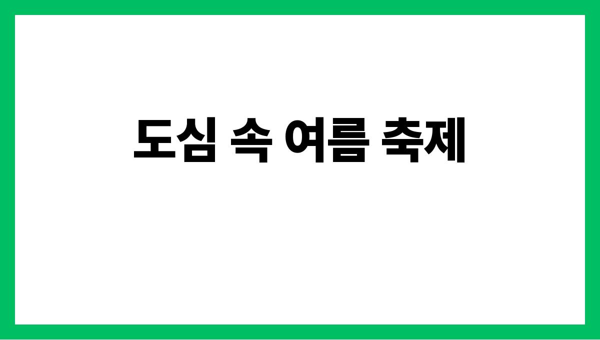 혼자 떠나기 좋은 여름 여행지 추천 도심 속 여름 축제