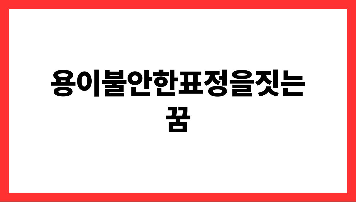 용이불안한표정을짓는꿈